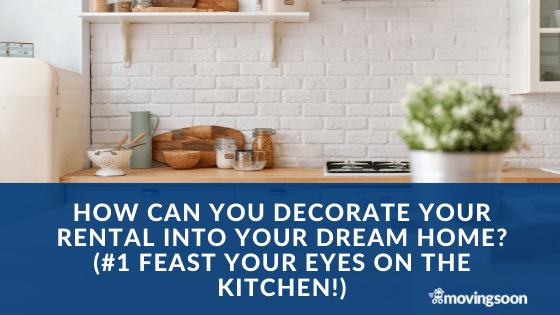 How Can You Decorate Your Rental Into Your Dream Home (#1 Feast Your Eyes On The Kitchen!)