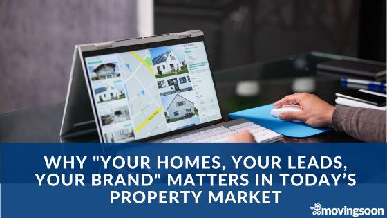 Why Your Homes, Your Leads, Your Brand Matters in Today’s Property Market